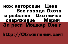 нож авторский › Цена ­ 2 500 - Все города Охота и рыбалка » Охотничье снаряжение   . Марий Эл респ.,Йошкар-Ола г.